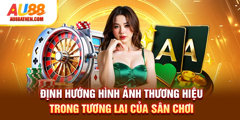 Định hướng hình ảnh thương hiệu trong tương lai của sân chơi Au88