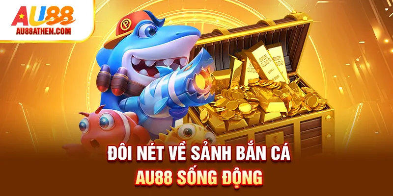 Đôi nét về sảnh bắn cá AU88 sống động