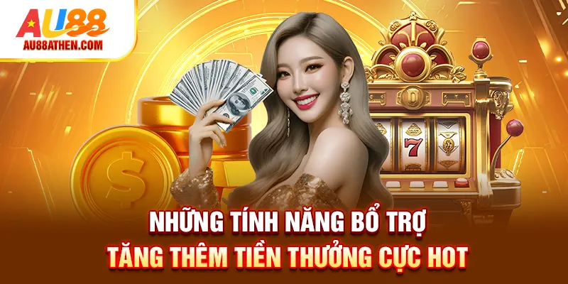 Những tính năng bổ trợ tăng thêm tiền thưởng cực hot